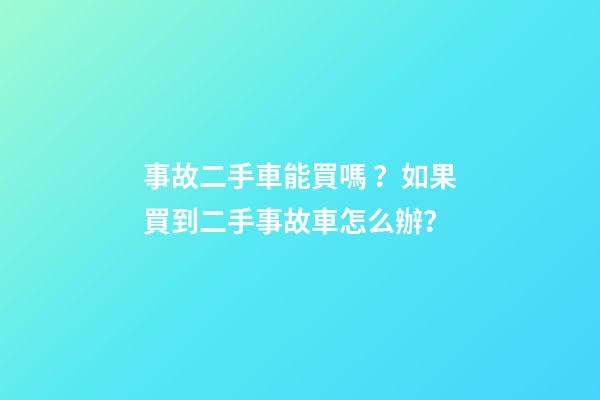 事故二手車能買嗎？如果買到二手事故車怎么辦？